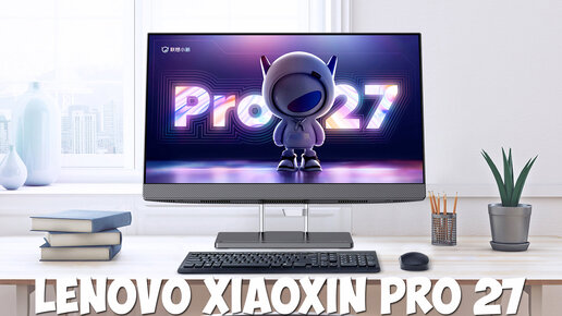 Мощный моноблок Lenovo Xiaoxin Pro 27 первый обзор на русском