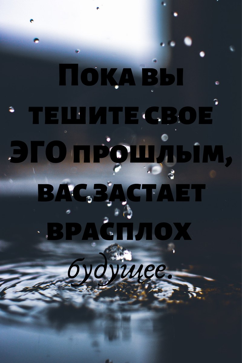 Пока вы тешите свое эго прошлым, вас в расплох застает будущее.