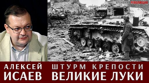 Алексей Исаев рассказывает про штурм крепости Великие Луки