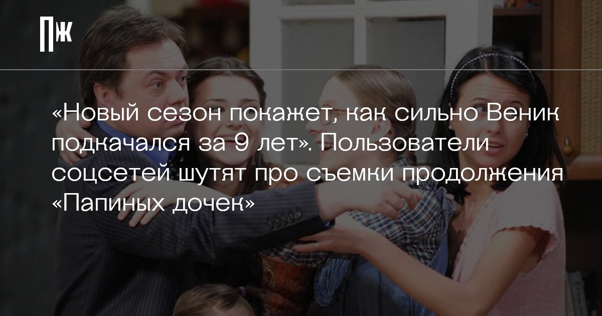     «Новый сезон покажет, как сильно Веник подкачался за 9 лет». Пользователи соцсетей шутят про съемки продолжения «Папиных дочек»