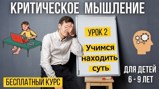 Курс критического мышления. Урок 2.  Как научить ребенка понимать смысл ?