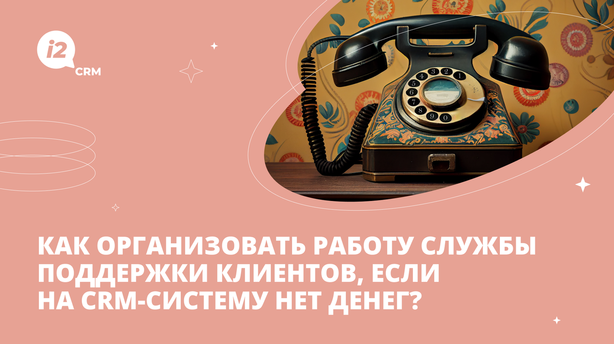 Как организовать работу службы поддержки клиентов, если на CRM-систему нет  денег? | i2crm: IT-решения для бизнеса | Дзен