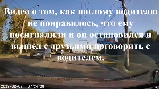 Видео о том, как наглому водителю не понравилось, что ему посигналили и он остановился и вышел с друзьями поговорить с водителем.