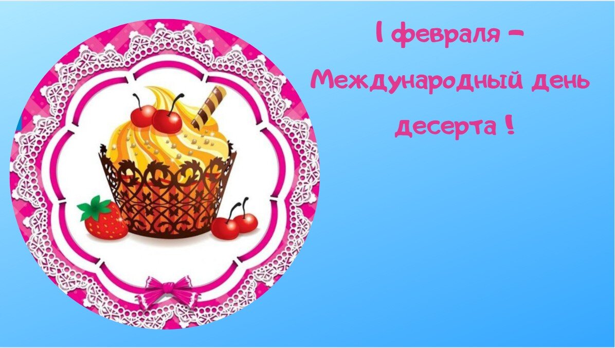 1 february. Праздники 1 февраля день десерта. Международный день десерта. Поздравить с днем десерта. Международный день десерта открытки