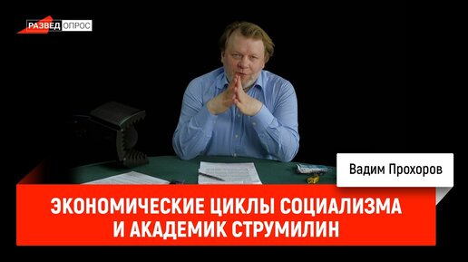 Вадим Прохоров - экономические циклы социализма и академик Струмилин