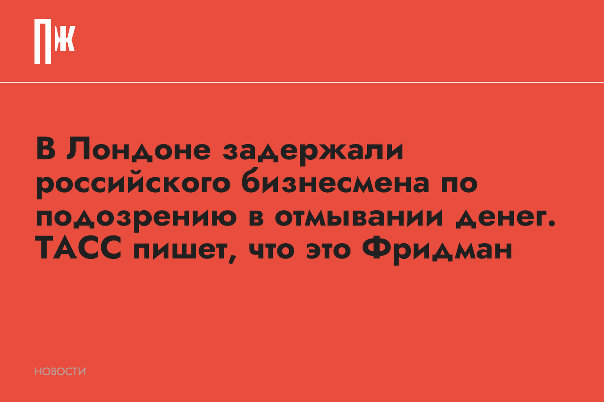     В Лондоне задержали российского бизнесмена по подозрению в отмывании денег. ТАСС пишет, что это Фридман