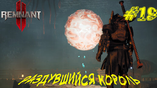 РАЗДУВШИЙСЯ КОРОЛЬ ➤ Remnant 2 Прохождение #19