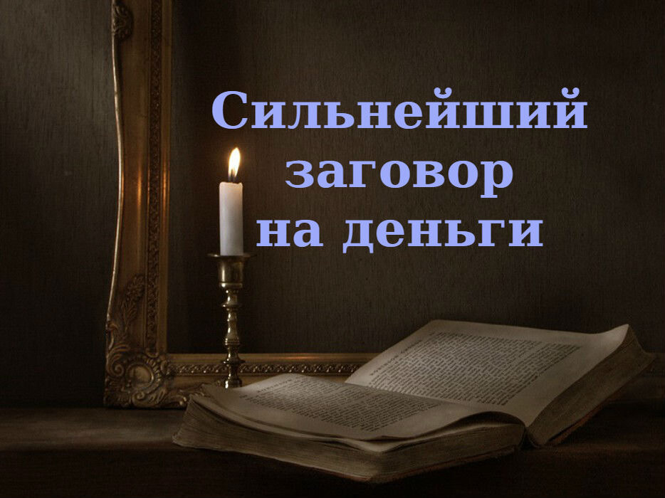                                                                                                                                                                                                       Уверенность в завтрашнем дне и финансовая стабильность являются очень важно частью нашей жизни.                                                                                                                                                              К сожалению многие сталкиваются с тем, что их труд не оценивается, заработки все меньше, денег не на что не хватает, долги растут. Часто люди не просто работают, а вкладывают все силы в работу, но результата нет.                                                                                             А кто то наоборот - за что не возьмется, все приносит доход. некоторые резко и не ожиданно, выбираются из нищеты и начинают купаться в роскоши.                                                             Поверьте - резкие перемены в жизни это не случайности ,это практические всегда действие магии.                                                                                                                                                                                  Вообще, даже если у вас все в порядке, лучше использовать заклинания на деньги. С их помощью вы получите финансовую стабильность, но нужно помнить, что за помощь людям темные силы требуют определенную цену. И это не деньги.


Магические ритуалы на получение денег бывают черными и белыми. Если человек проводит ритуал самостоятельно, полагаясь только на свои силы, призывает Бога и ангелов на помощь, это белая магия. Если же проводятся магические обряды с привлечением темных сил и атрибутов, это черная магия. Самые сильные заговоры черной магии на деньги направлены на то, чтобы обогащаться за счет других людей. Все денежные обряды могут на разных людей действовать по-разному. Один может получить прибавление к зарплате, другому улыбнется удача в лотерее, а третий получит неожиданное наследство.

Чтобы черный заговор принес желаемый результат, нужно оставлять откуп нечистой силе. Есть также определенные правила, с помощью которых магические действия будут эффективными.
                                                                                                                                                                                                        ВАЖНО!!!!!!!!!!!!!! Нельзя испытывать страх
Нужно верить в силу ритуала
Нельзя жалеть о том, что сделали.                                                                  
                                                                                                                                                                                              к К слову, денежная магия самая безобидная, пусть даже вы просите помощи у темных сил. Вы же никому не причиняете вреда, не мстите и не отнимаете у другого. Вы не подчиняете чужую волю и не желаете никому зла. Но все равно нужно быть очень аккуратными. Соблюдать правила и отдать откуп.
  Вам понадобится - свеча церковная, платок, толстая нитка.                                                                                                                                                                                                 И ТАК РИТУАЛ - Ритуал делается днем, в солнечную погоду. Возьмите в руки платок И ПРОЧИТАЙТЕ ЗАГОВОР.

«Нитка вьется крепко, денежные потоки ко мне направляет. Сильнейшие денежные потоки идут, конца и края им нету. Сундуки из злата открываются, денежки ко мне направляются. Все их соберу и в свои сундуки спрячу. Дело правое, дело верное. Пусть все сбудется, как мною сказано».

Когда заговор прочитан, свечу нужно завернуть в платок, перевязать веревкой. Должен в итоге получится маленький узелок. Этот сверточек отнести в место, где сконцентрировано много денег. Положить так, чтобы никто не нашел. Уходить домой молча, не оборачиваясь и ни с кем не разговаривая до следующего утра.                                                                              Через пару дней заберите сверток, отнесите в ваше самое личное и интимное место. Развяжите узел и оставьте все в укромном месте. Забудьте о свертке. Не торопите события 


ПОДПИСЫВАЙТЕСЬ ЧТО БЫ НЕ ПРОПУСТИТЬ ЗАГОВОР, КОТОРЫЙ НАЙДЕТ ОТКЛИК В ВАШЕЙ ДУШЕ






