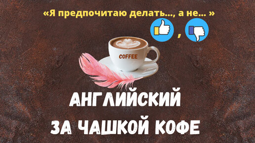 Английский за чашкой кофе с фразой «Я предпочитаю делать…, а не …»