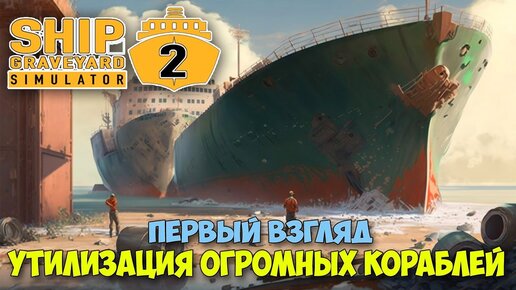 Ship Graveyard Simulator 2 - Как заработать на утилизации ОГРОМНЫХ КОРАБЛЕЙ ( первый взгляд )