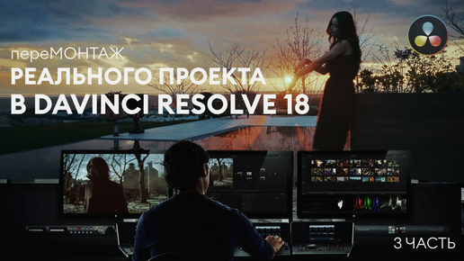 пере МОНТАЖ реального коммерческого проекта в Davinci Resolve 18 (3 часть - усиление монтажа и цветокоррекция)