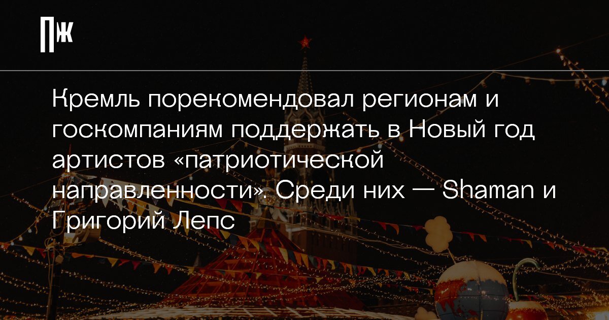     Кремль порекомендовал регионам и госкомпаниям поддержать в Новый год артистов «патриотической направленности». Среди них — Shaman и Григорий Лепс