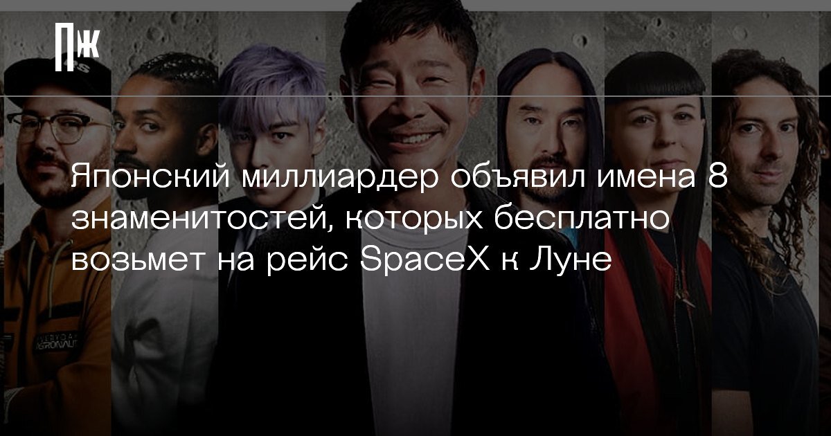     Японский миллиардер объявил имена 8 знаменитостей, которых бесплатно возьмет на рейс SpaceX к Луне