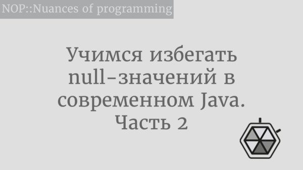 Учимся избегать null-значений в современном Java. Часть 2 | Nuances of  programming | Дзен