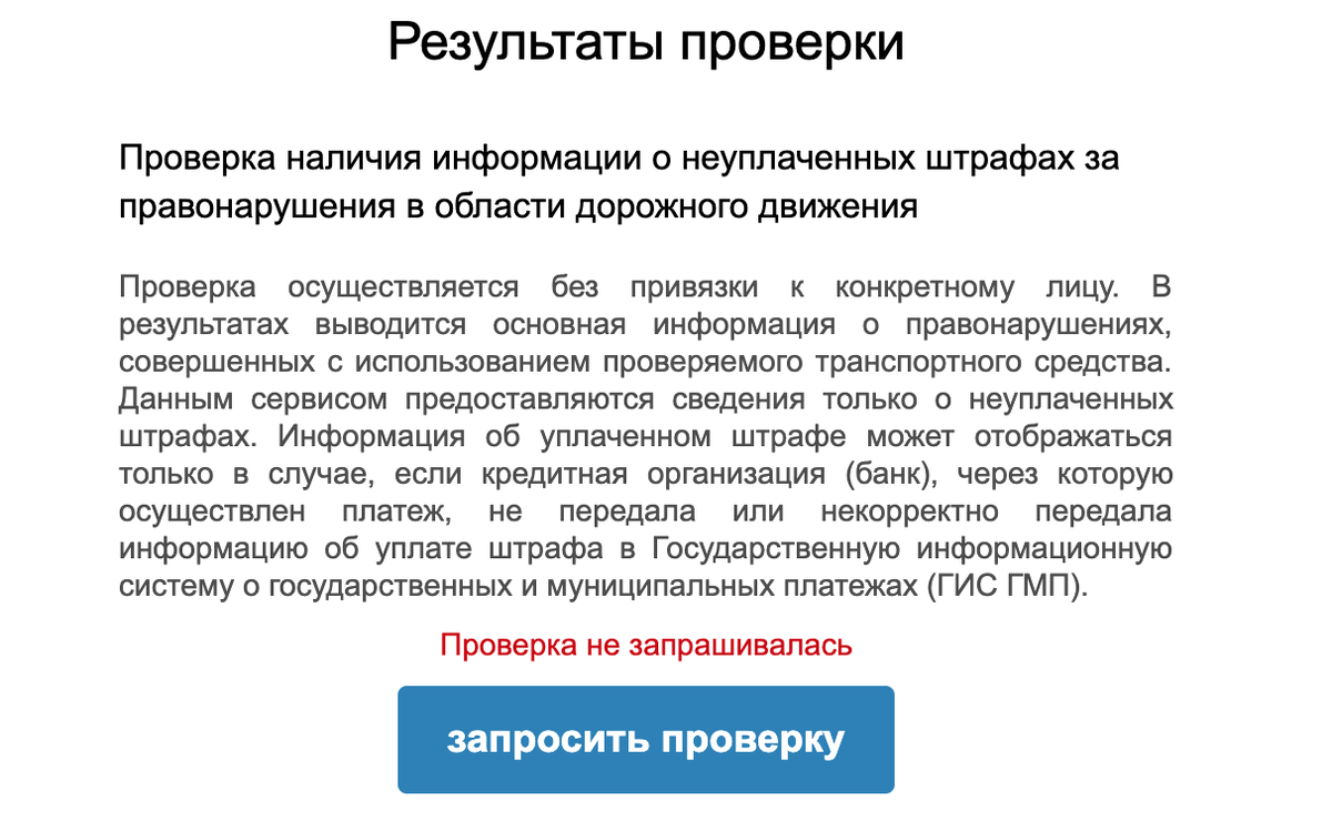 Шаг 2. После введения требуемых данных нажмите на кнопку «Запросить проверку», размещенную ниже. Обратите внимание, что по вашему запросу будет выдана информация обо всех имеющихся неоплаченных штрафах на конкретный автомобиль, а не водителя, находившегося в момент правонарушения за рулем.