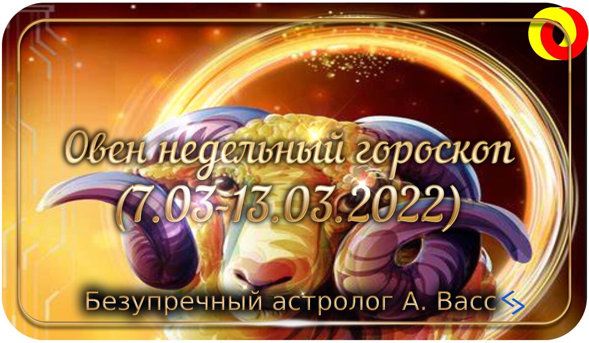 Гороскоп для Овна на 7, 8, 9, 10, 11, 12, 13 марта 2022 г.