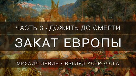 Закат Европы, Часть 3. Дожить до смерти // взгляд астролога. Михаил Левин о дальнейшей судьбе европейской цивилизации