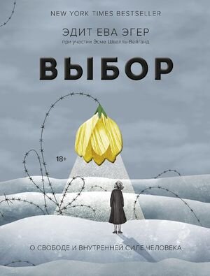 Эдит Ева Эгер. Выбор: о свободе и внутренней силе человека. 
М.: Манн, Иванов и Фербер, 2020