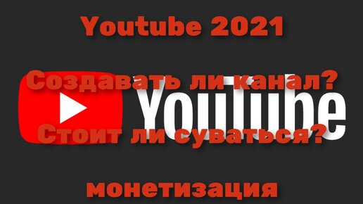 Youtube Монетизация 2021 Стоит ли соваться? Создавать ли канал?