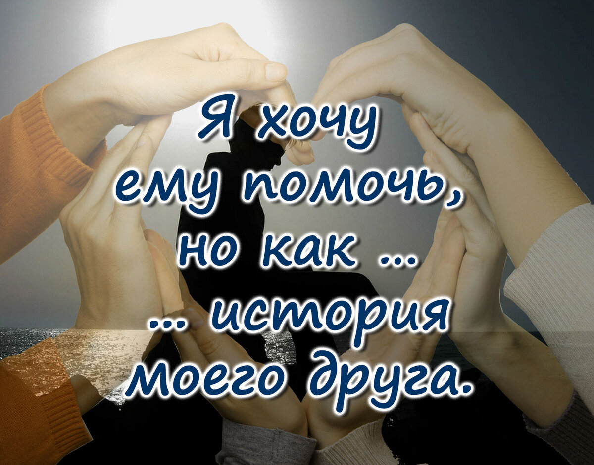 Я хочу ему помочь, но как…
