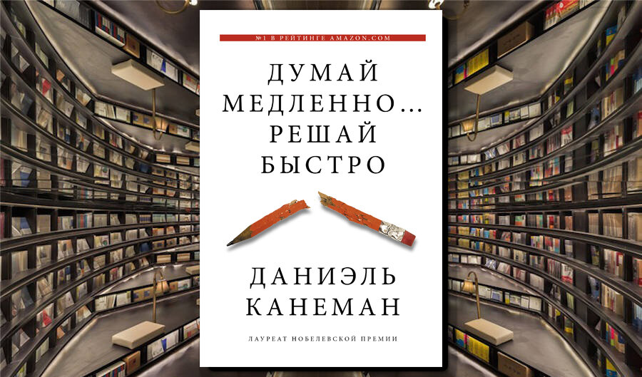 Книга-бестселлер нобелевского лауреата Даниэла Канемана  “Думай медленно… решай быстро”. 