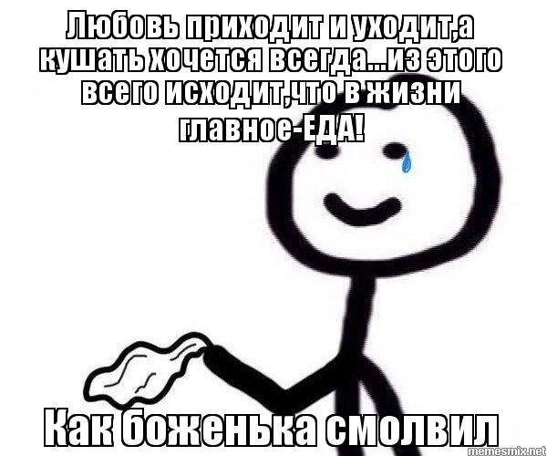 А кушать хочется всегда. Любовь приходит и уходит. Любовь приходит и уходит а кушать хочется всегда. Как боженька смолвил Мем. Мем любовь приходит и уходит а кушать хочется всегда.