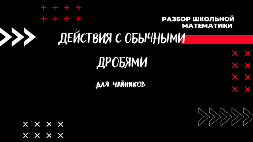 Все действия с обычными дробями: если мама с папой уже не могут помочь!