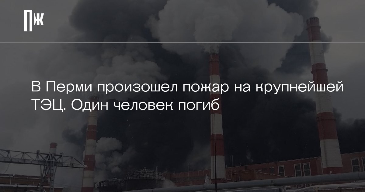     В Перми произошел пожар на крупнейшей ТЭЦ. Один человек погиб