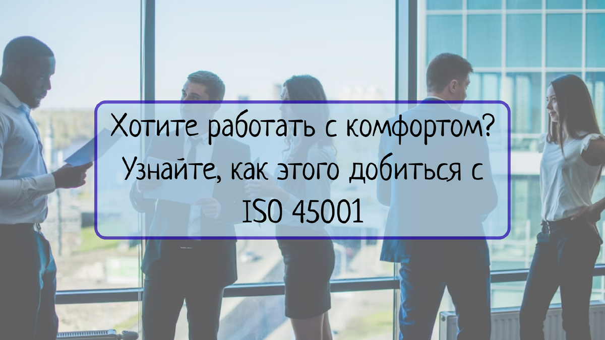 Узнайте, как стандарт ISO 45001 помогает улучшить рабочую среду и комфорт сотрудников, повышая их производительность и удовлетворенность работой. 