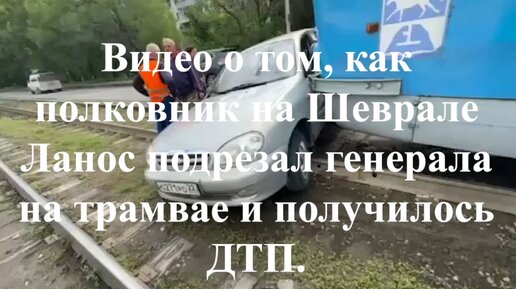 Видео о том, как полковник на Шеврале Ланос подрезал генерала на трамвае и получилось ДТП.