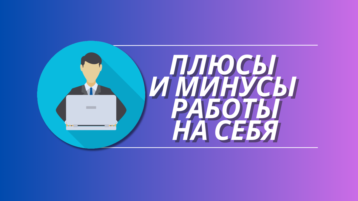 Плюсы и минусы работы на себя | ОБЪЕКТИВНЫЙ | Дзен