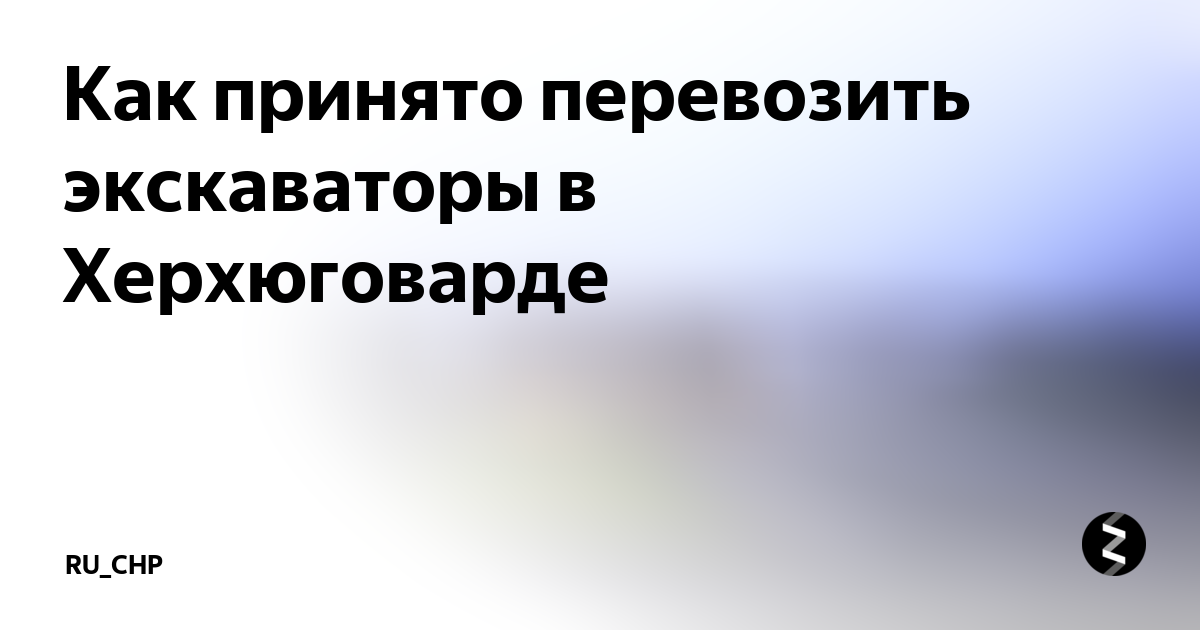 Как принято перевозить экскаваторы в Херхюговарде | RU_CHP | Дзен