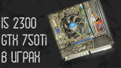 Intel Core I5 2300 ☛ GTX 750 Ti 2 Gb ☝ тесты в играх