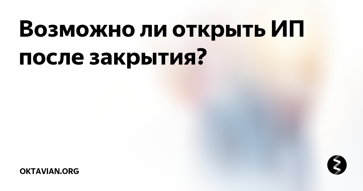 Можно ли открытый. Повторное открытие ИП после закрытия. Восстановление ИП после закрытия. Открыть ИП после закрытия. Как открыть ИП после ликвидации.