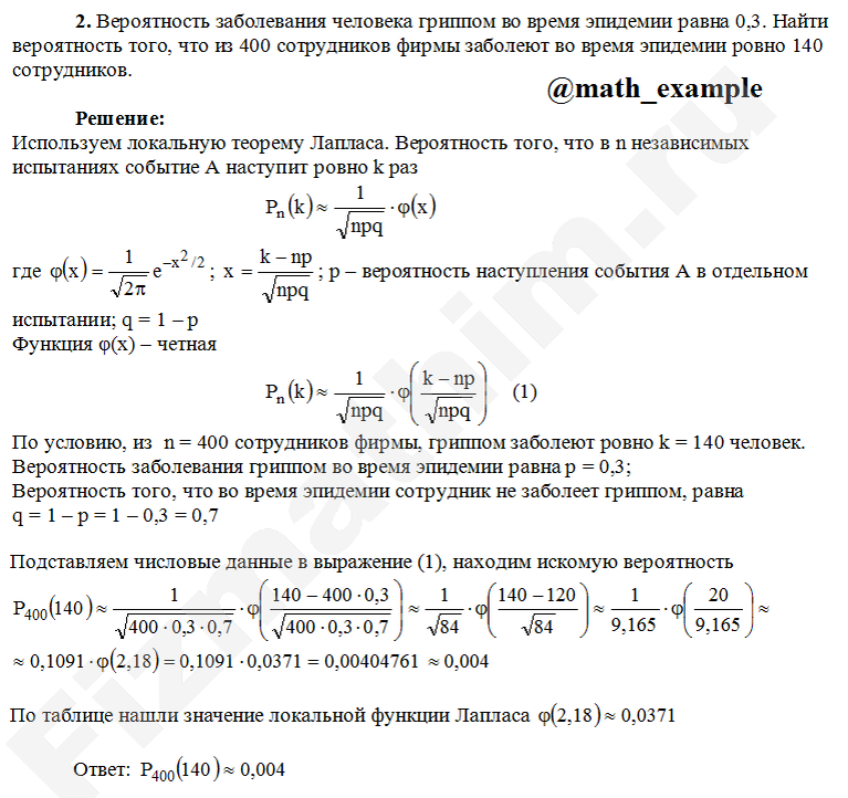 Пример решения задания по теории вероятностей на тему локальная и интегральная теоремы Лапласа Пример решения задачи на тему локальная и интегральная теоремы Лапласа задача №2
2. Вероятность заболевания человека гриппом во время эпидемии равна 0,3. Найти вероятность того, что из 400 сотрудников фирмы заболеют во время эпидемии ровно 140 сотрудников.