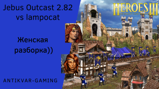 Герои 3. PvP Antikvar vs lampocat. Jebus Outcast 2.82. Женская разборка)