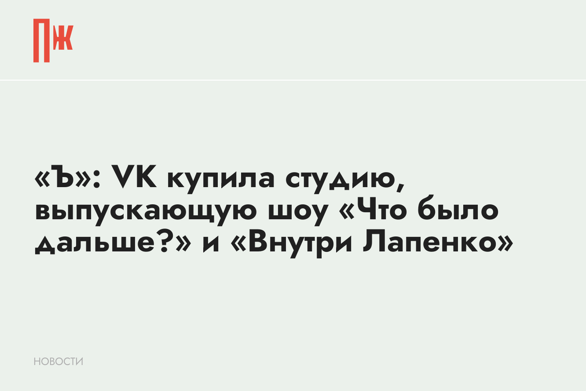     «Ъ»: VK купила студию, выпускающую шоу «Что было дальше?» и «Внутри Лапенко»