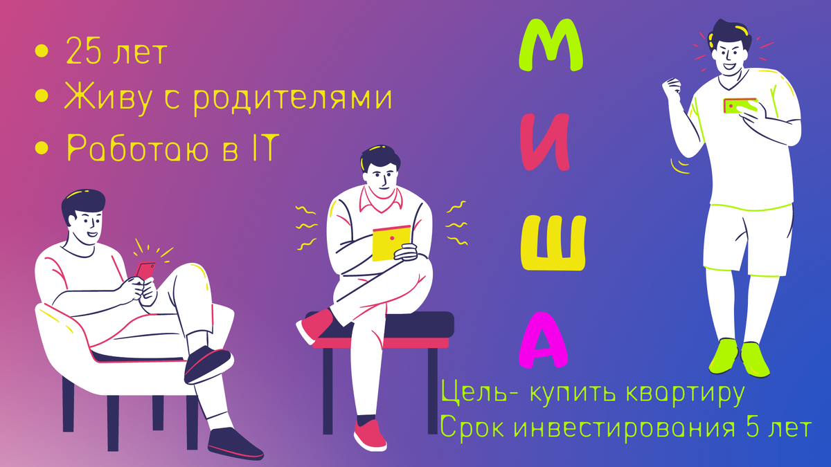 Это Миша, ему 25 лет, живет с родителями,  работает в сфере IT-технологий. Его цель - купить квартиру к 30 годам (5 лет инвестирования).