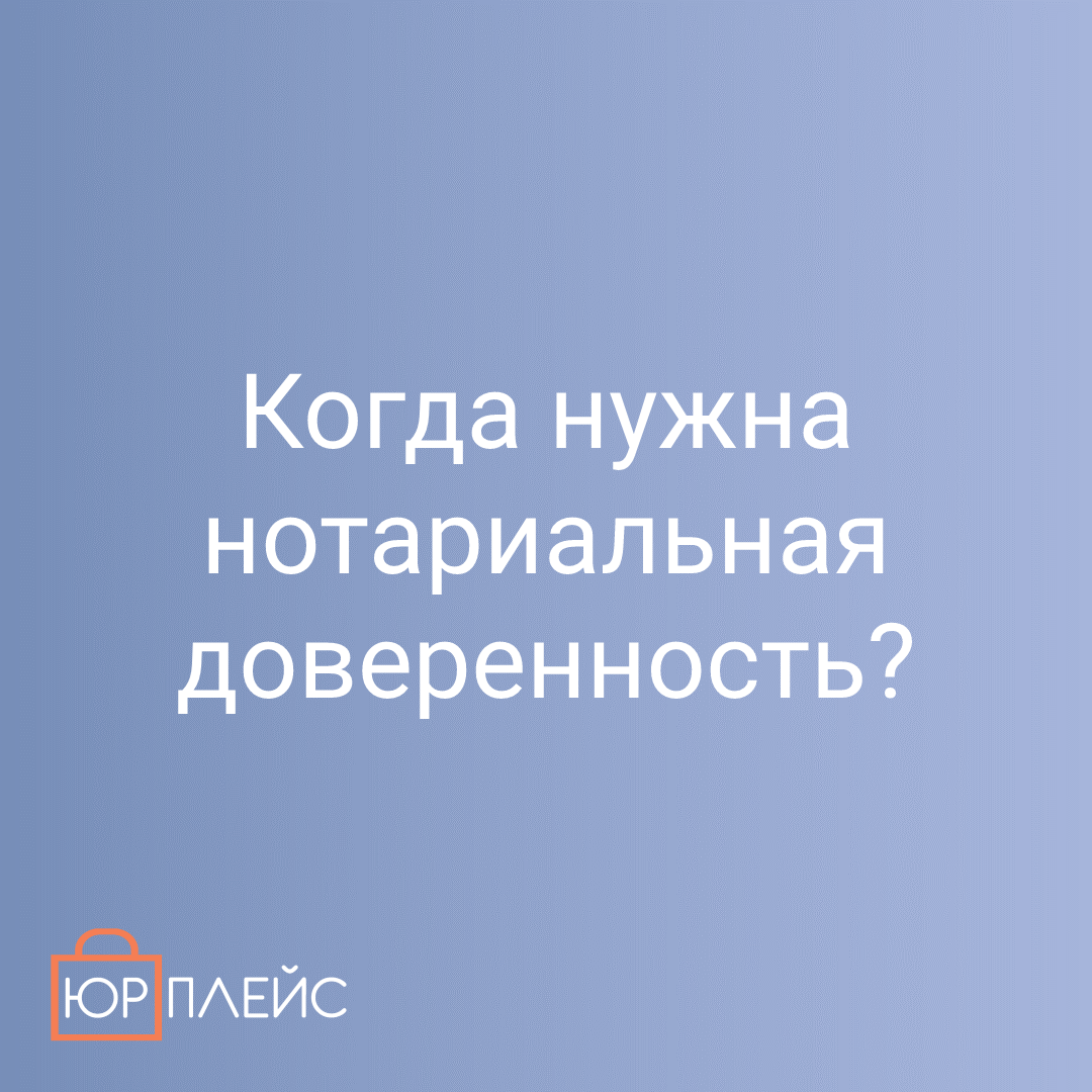 Когда нужно заверять доверенность у нотариуса? | ЮРПЛЕЙС | Дзен