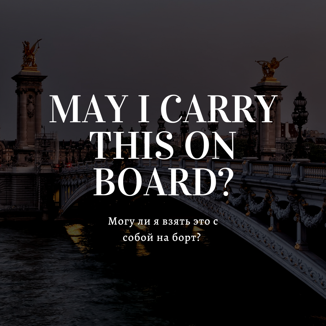 May I carry this on board?  - Могу ли я взять это с собой на борт? 