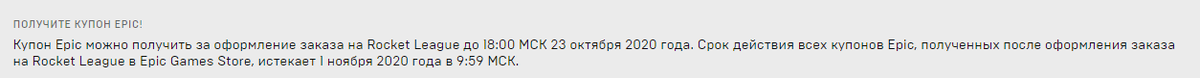 Купон Epic можно получить за оформление заказа на Rocket League до 18:00 МСК 23 октября 2020 года. Срок действия всех купонов Epic, полученных после оформления заказа на Rocket League в Epic Games Store, истекает 1 ноября 2020 года в 9:59 МСК.