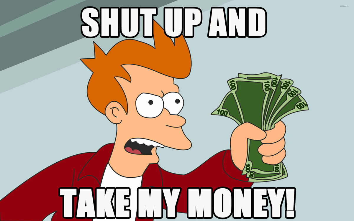 Примерно вот так:) (изображение: https://cdn.suwalls.com/wallpapers/meme/shut-up-and-take-my-money-9299-2560x1600.jpg)