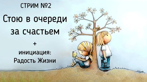 2 Стрим | Стою в очереди за счастьем и радость Жизни | Что и Кто мешает нам жить счастливо?