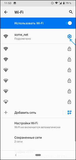 Зайдите в Настройки — Сеть и Интернет — Wi-FI (Настройки — Подключения — Wi-Fi в случае Samsung Galaxy) и нажмите по кнопке настроек справа от имени активного подключения.