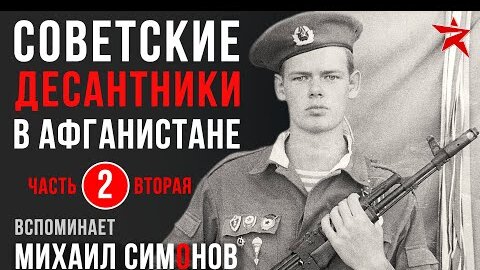 Советские десантники в Афганистане. Вспоминает Михаил Симонов. Часть 2