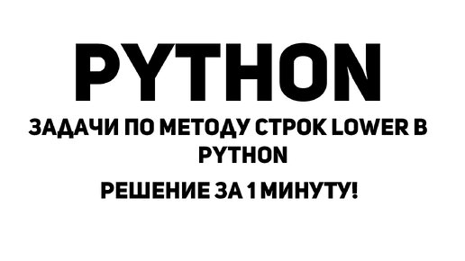 Задачи по методу строк lower в Python. Решение за 3 минуты!