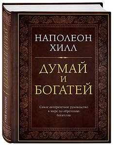 Хилл, Наполеон.Думай и Богатей! Классическое издание, исправленное и дополненное / Н. Хилл ; [пер. с англ. О. Лозан]. - Москва : АСТ, 2019. - 384 с.