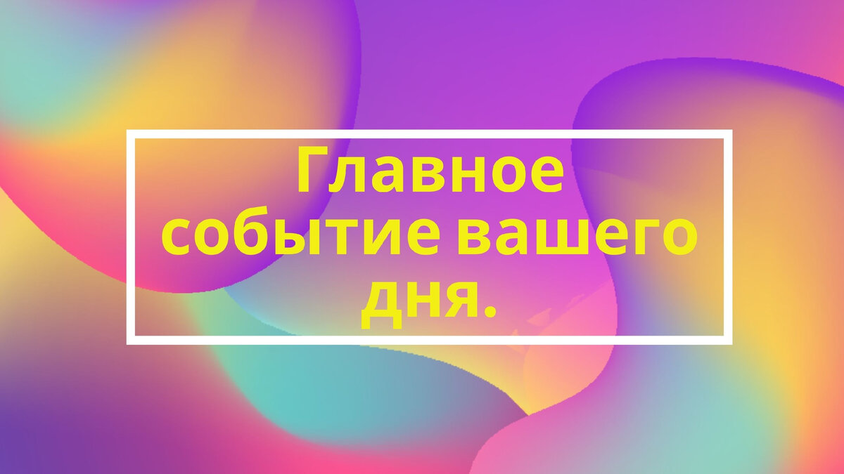 Главное событие вашего дня.