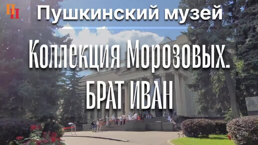 Выставка «Брат Иван. Коллекции Михаила и Ивана Морозовых». Пушкинский музей. Москва 2022