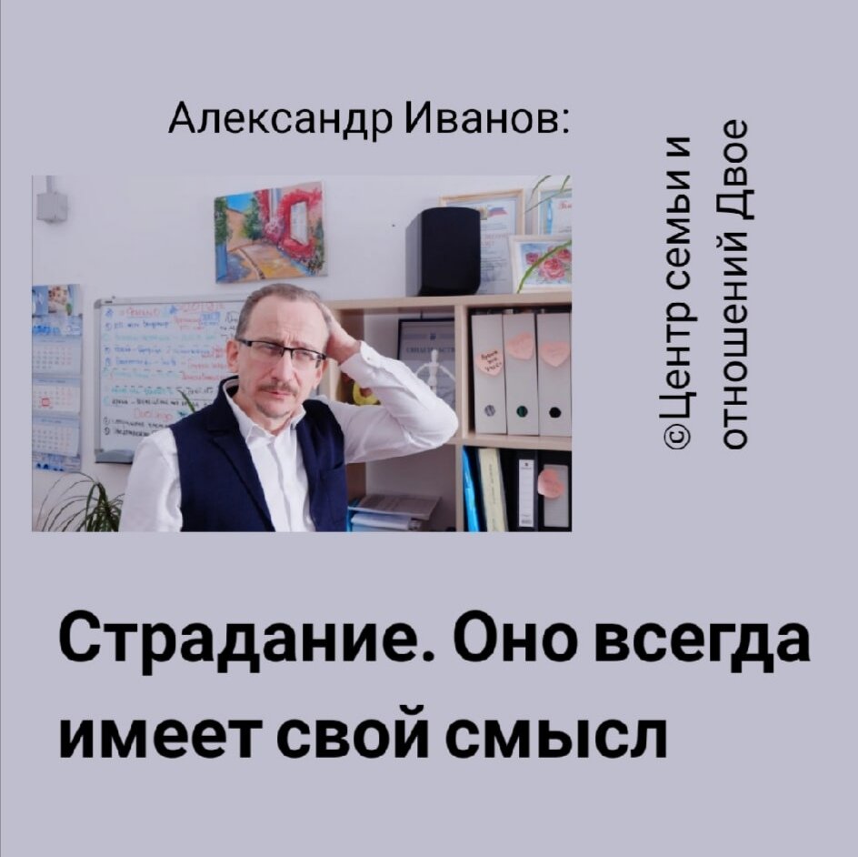 Александр Иванов, семейный психотерапевт: «любое ваше страдание в течение жизни - всегда имеет свой смысл, а вашу боль, ваш страх, переживание вами тяжелой болезни обязательно запомнит и ваше тело, и ваше сознание» 